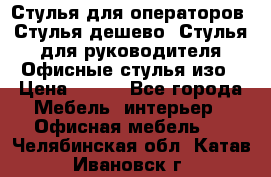 Стулья для операторов, Стулья дешево, Стулья для руководителя,Офисные стулья изо › Цена ­ 450 - Все города Мебель, интерьер » Офисная мебель   . Челябинская обл.,Катав-Ивановск г.